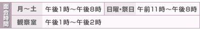 面会時間:月〜土:午後1時〜午後8時/日曜・祭日:午前11時〜午後8時、月〜土:午後1時〜午後8時/日曜・祭日:午前11時〜午後8時